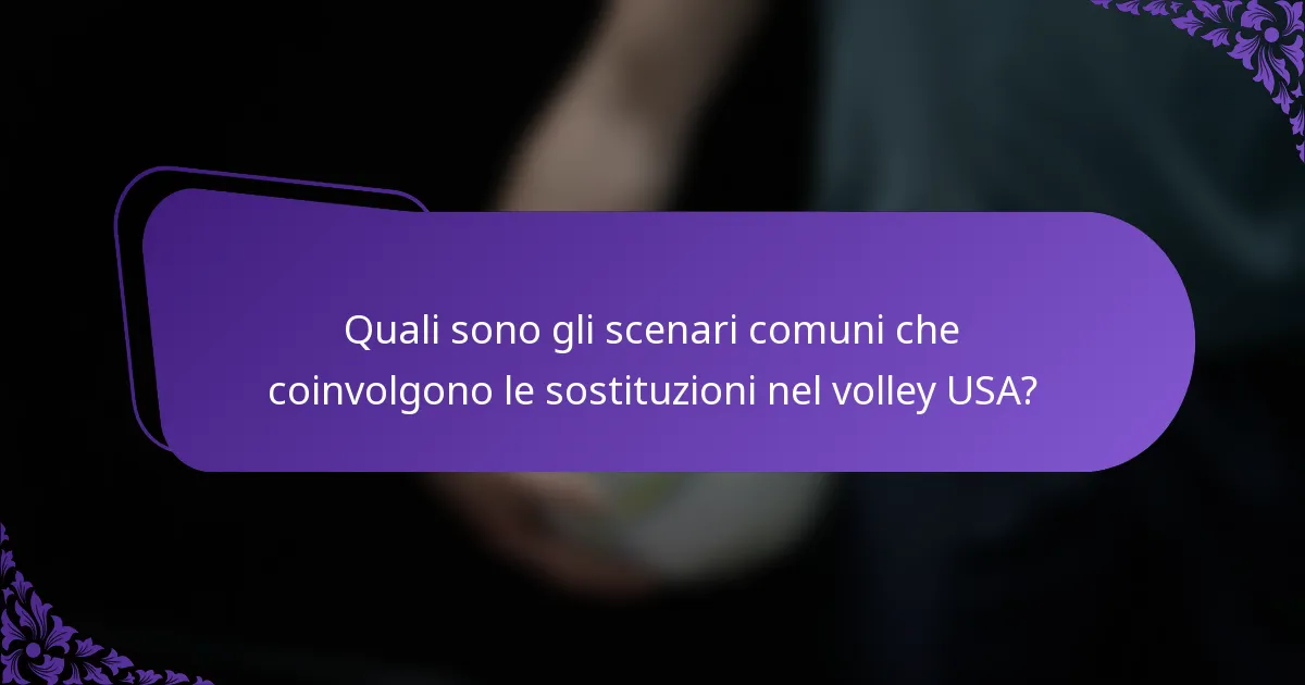 Quali sono gli scenari comuni che coinvolgono le sostituzioni nel volley USA?