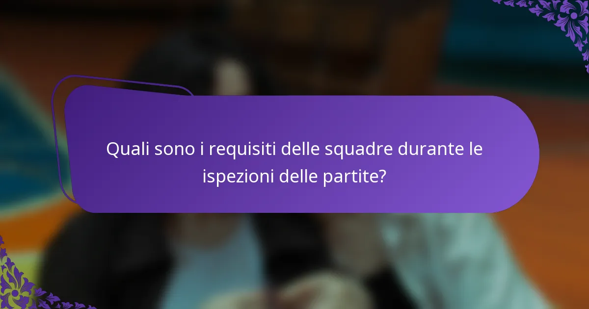 Quali sono i requisiti delle squadre durante le ispezioni delle partite?