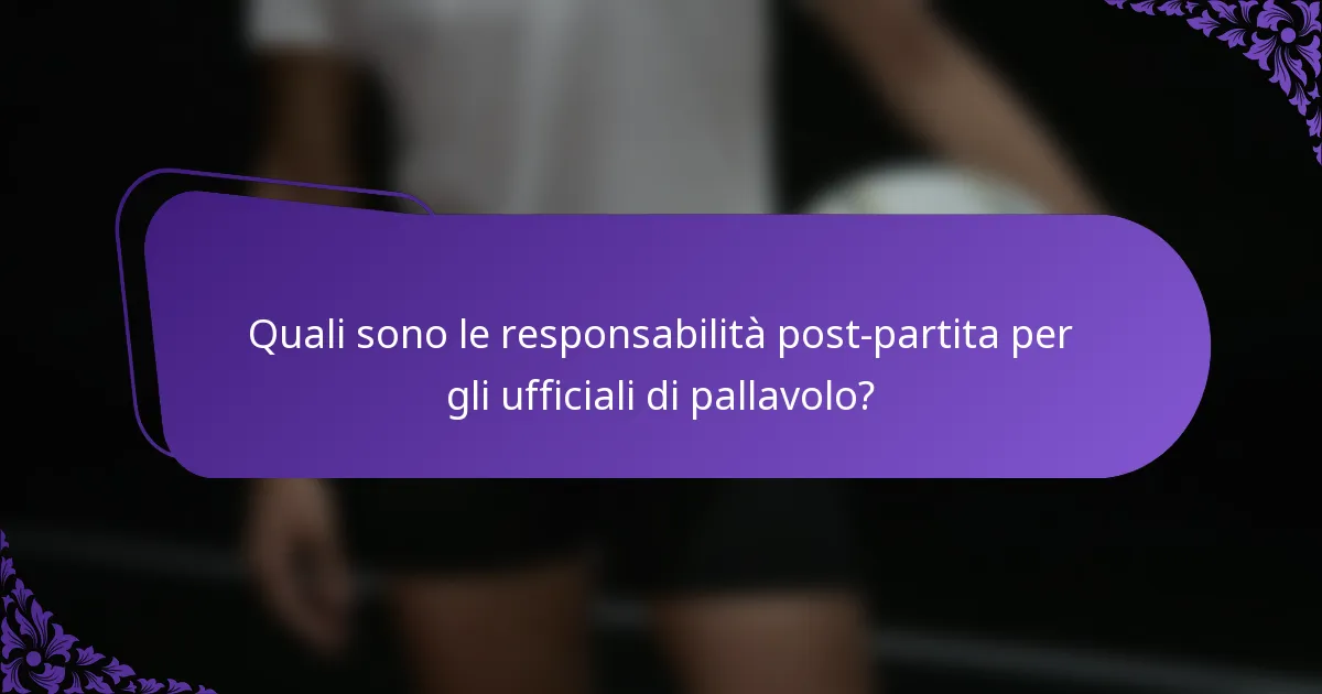 Quali sono le responsabilità post-partita per gli ufficiali di pallavolo?